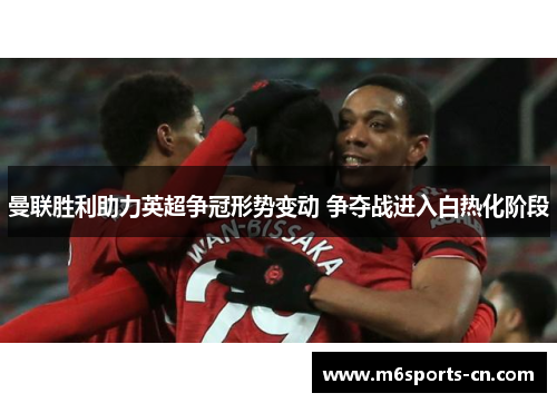 曼联胜利助力英超争冠形势变动 争夺战进入白热化阶段