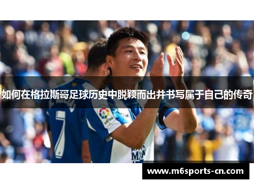 如何在格拉斯哥足球历史中脱颖而出并书写属于自己的传奇