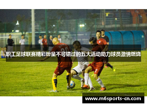 职工足球联赛精彩纷呈不可错过的五大活动助力球员激情燃烧