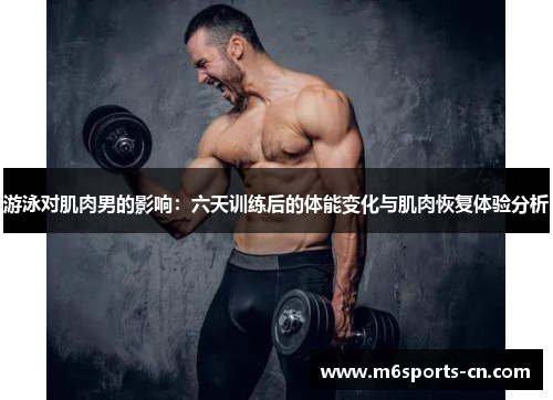 游泳对肌肉男的影响：六天训练后的体能变化与肌肉恢复体验分析