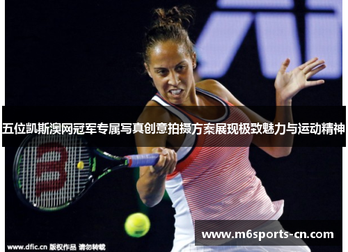 五位凯斯澳网冠军专属写真创意拍摄方案展现极致魅力与运动精神