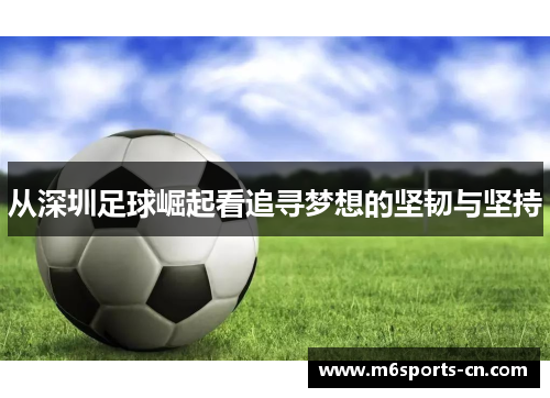 从深圳足球崛起看追寻梦想的坚韧与坚持