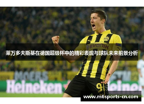 莱万多夫斯基在德国超级杯中的精彩表现与球队未来前景分析