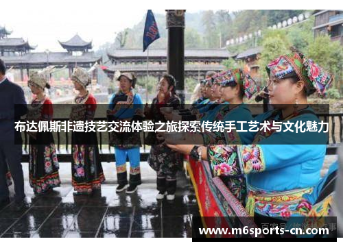 布达佩斯非遗技艺交流体验之旅探索传统手工艺术与文化魅力