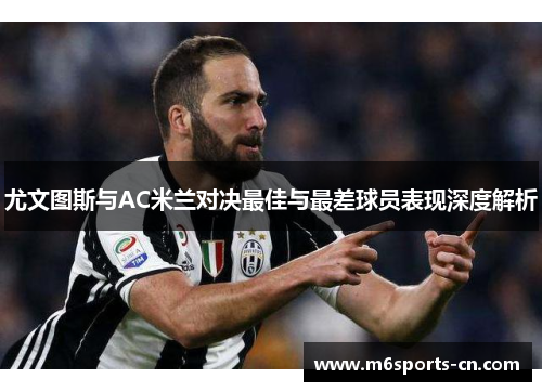 尤文图斯与AC米兰对决最佳与最差球员表现深度解析