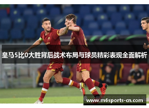 皇马5比0大胜背后战术布局与球员精彩表现全面解析