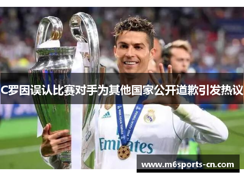 C罗因误认比赛对手为其他国家公开道歉引发热议