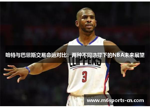 哈特与巴恩斯交易命运对比：两种不同选择下的NBA未来展望
