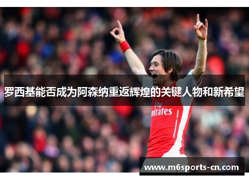 罗西基能否成为阿森纳重返辉煌的关键人物和新希望