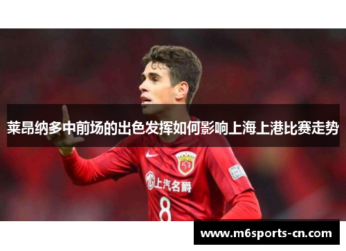 莱昂纳多中前场的出色发挥如何影响上海上港比赛走势