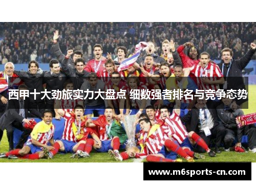 西甲十大劲旅实力大盘点 细数强者排名与竞争态势