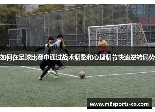 如何在足球比赛中通过战术调整和心理调节快速逆转局势