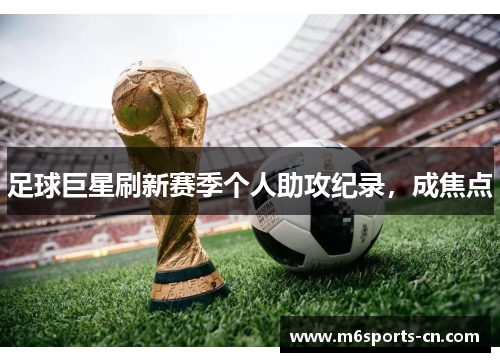 足球巨星刷新赛季个人助攻纪录，成焦点