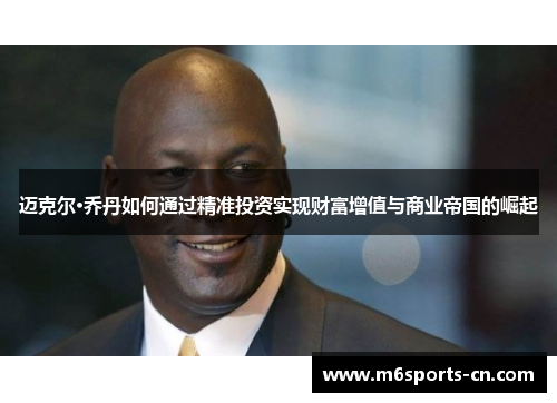 迈克尔·乔丹如何通过精准投资实现财富增值与商业帝国的崛起