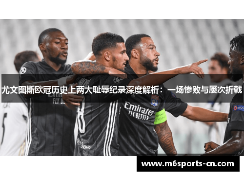 尤文图斯欧冠历史上两大耻辱纪录深度解析：一场惨败与屡次折戟