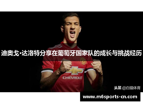 迪奥戈·达洛特分享在葡萄牙国家队的成长与挑战经历