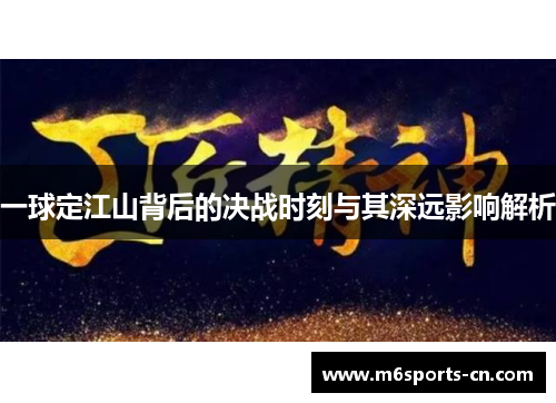 一球定江山背后的决战时刻与其深远影响解析