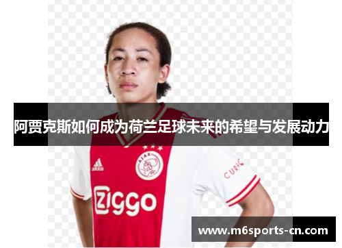 阿贾克斯如何成为荷兰足球未来的希望与发展动力