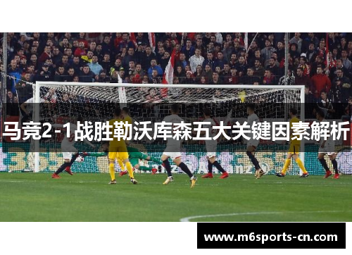 马竞2-1战胜勒沃库森五大关键因素解析