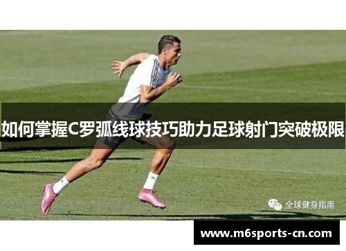 如何掌握C罗弧线球技巧助力足球射门突破极限
